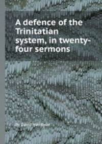 A defence of the Trinitatian system, in twenty-four sermons