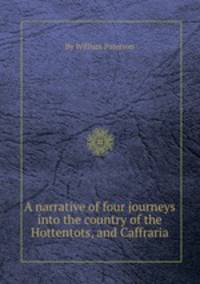 A narrative of four journeys into the country of the Hottentots, and Caffraria