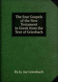 The four Gospels of the New Testament in Greek from the Text of Griesbach