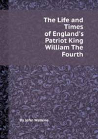 The Life and Times of England`s Patriot King William The Fourth