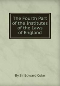 The Fourth Part of the Institutes of the Laws of England