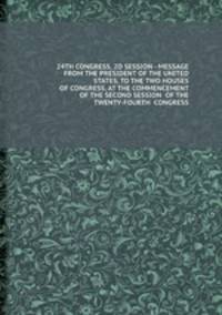 24TH CONGRESS, 2D SESSION - MESSAGE FROM THE PRESIDENT OF THE UNITED STATES, TO THE TWO HOUSES OF CONGRESS, AT THE COMMENCEMENT OF THE SECOND SESSION OF THE TWENTY-FOURTH CONGRESS