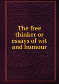 The free thinker or essays of wit and humour
