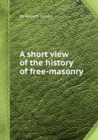A short view of the history of free-masonry
