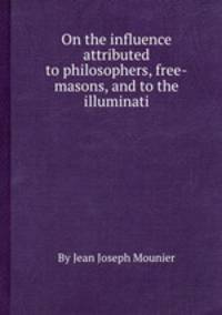 On the influence attributed to philosophers, free-masons, and to the illuminati