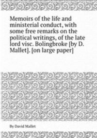 Memoirs of the life and ministerial conduct, with some free remarks on the political writings, of the late lord visc. Bolingbroke [by D. Mallet]. [on large paper].