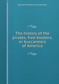 The history of the pirates, free-booters, or buccaneers of America