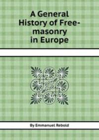 A General History of Free-masonry in Europe