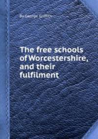The free schools of Worcestershire, and their fulfilment