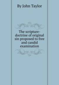 The scripture-doctrine of original sin proposed to free and candid examination