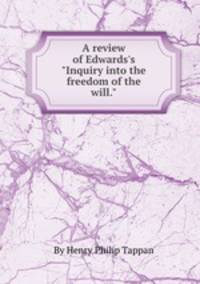 A review of Edwards`s "Inquiry into the freedom of the will."