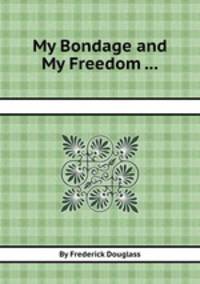 My Bondage and My Freedom ...