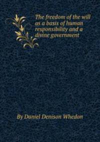 The freedom of the will as a basis of human responsibility and a divine government