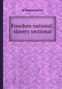 Freedom national; slavery sectional