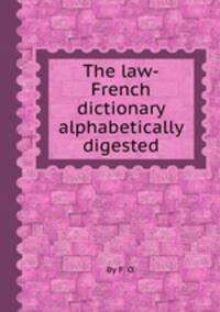 The law-French dictionary alphabetically digested