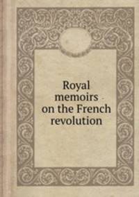 Royal memoirs on the French revolution