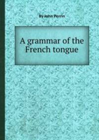 A grammar of the French tongue