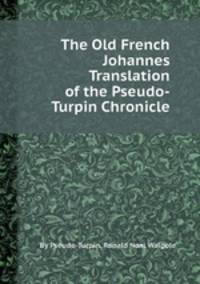 The Old French Johannes Translation of the Pseudo-Turpin Chronicle