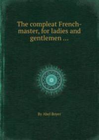 The compleat French-master, for ladies and gentlemen ...