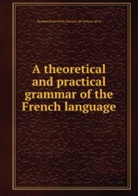 A theoretical and practical grammar of the French language