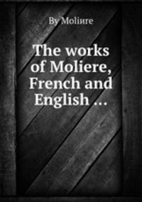 The works of Moliere, French and English ...