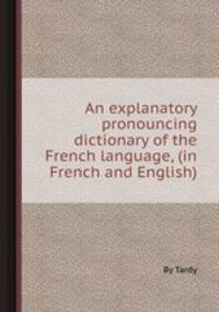 An explanatory pronouncing dictionary of the French language, (in French and English)
