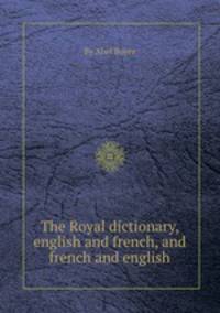 The Royal dictionary, english and french, and french and english