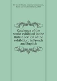 Catalogue of the works exhibited in the British section of the exhibition, in French and English