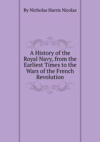 A History of the Royal Navy, from the Earliest Times to the Wars of the French Revolution