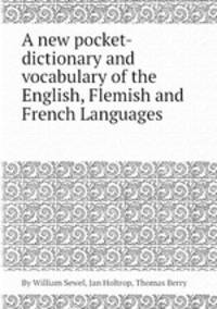 A new pocket-dictionary and vocabulary of the English, Flemish and French Languages