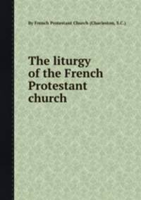 The liturgy of the French Protestant church
