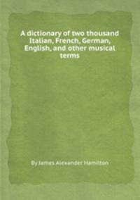 A dictionary of two thousand Italian, French, German, English, and other musical terms