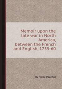 Memoir upon the late war in North America, between the French and English, 1755-60