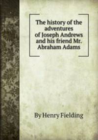 The history of the adventures of Joseph Andrews and his friend Mr. Abraham Adams