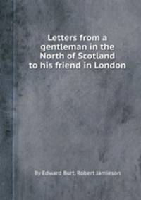 Letters from a gentleman in the North of Scotland to his friend in London