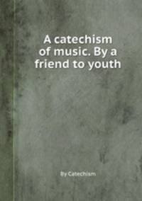 A catechism of music. By a friend to youth