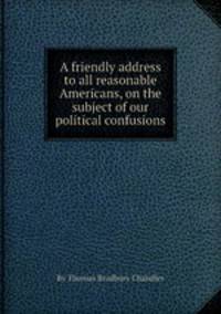 A friendly address to all reasonable Americans, on the subject of our political confusions
