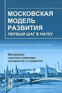 Московская модель развития. Первый шаг в науку. Материалы научного семинара аспирантов и студентов МГУУ Правительства Москвы