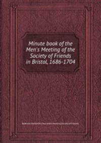 Minute book of the Men`s Meeting of the Society of Friends in Bristol, 1686-1704