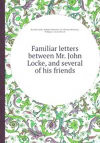 Familiar letters between Mr. John Locke, and several of his friends