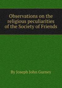 Observations on the religious peculiarities of the Society of Friends