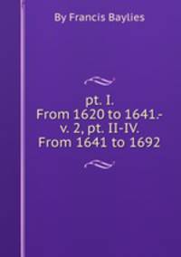pt. I. From 1620 to 1641.- v. 2, pt. II-IV. From 1641 to 1692