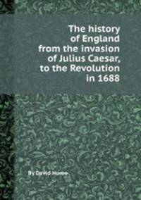 The history of England from the invasion of Julius Caesar, to the Revolution in 1688