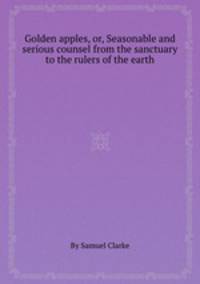 Golden apples, or, Seasonable and serious counsel from the sanctuary to the rulers of the earth