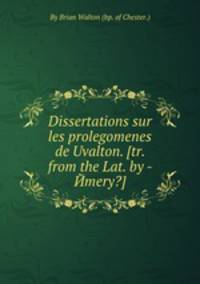 Dissertations sur les prolegomenes de Uvalton. [tr. from the Lat. by - Йmery?].