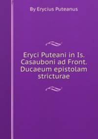 Eryci Puteani in Is. Casauboni ad Front. Ducaeum epistolam stricturae
