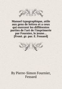 Manuel typographique, utile aux gens de lettres et а ceux qui exercent les differentes parties de l'art de l'imprimerie par Fournier, le jeune (Front. gr. par. E. Fessard)