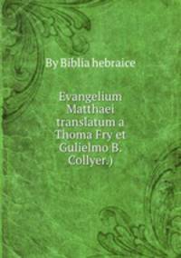 Evangelium Matthaei translatum a Thoma Fry et Gulielmo B. Collyer.)