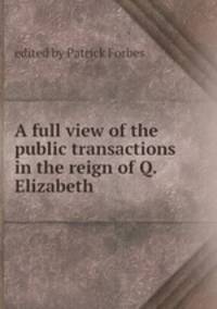 A full view of the public transactions in the reign of Q. Elizabeth