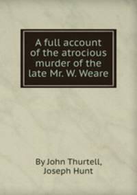 A full account of the atrocious murder of the late Mr. W. Weare